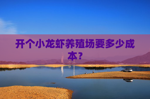 开个小龙虾养殖场要多少成本？