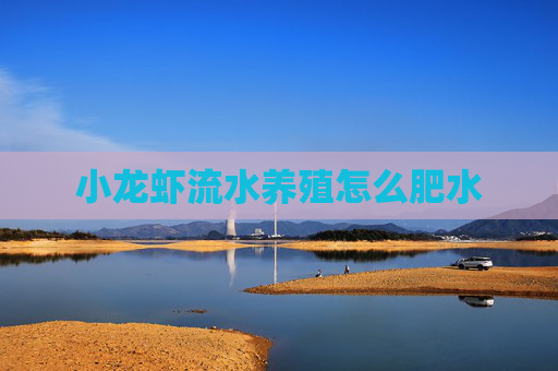小龙虾流水养殖怎么肥水 小龙虾流水养殖怎么肥水