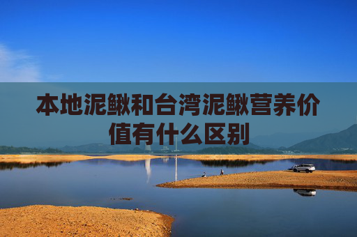 本地泥鳅和台湾泥鳅营养价值有什么区别