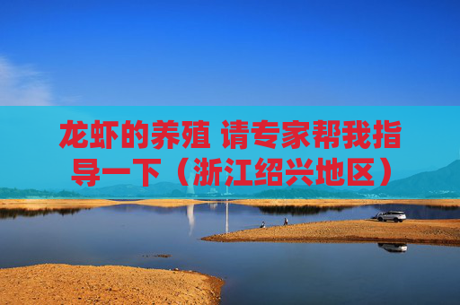 龙虾的养殖 请专家帮我指导一下(浙江绍兴地区) 龙虾的养殖 请专家帮我指导一下(浙江绍兴地区)