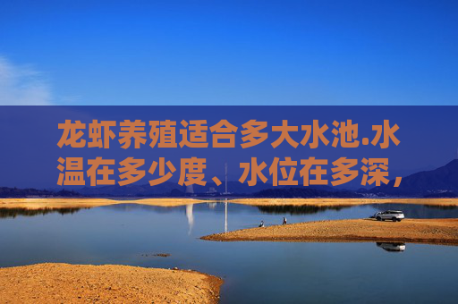 龙虾养殖适合多大水池.水温在多少度、水位在多深,一年可以买几次、