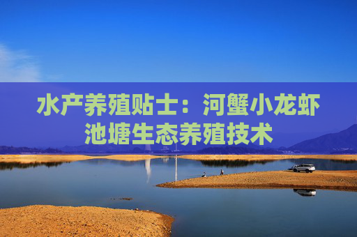 水产养殖贴士：河蟹小龙虾池塘生态养殖技术
