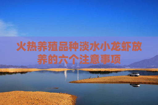火热养殖品种淡水小龙虾放养的六个注意事项
