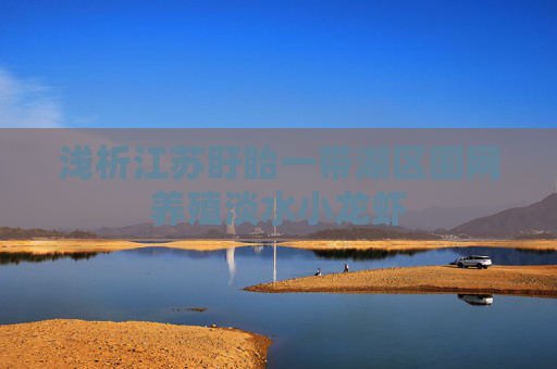 浅析江苏盱眙一带湖区围网养殖淡水小龙虾 浅析江苏盱眙一带湖区围网养殖淡水小龙虾