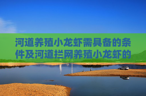 河道养殖小龙虾需具备的条件及河道拦网养殖小龙虾的措施