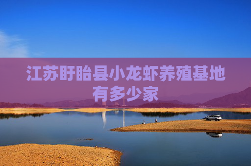 江苏盱眙县小龙虾养殖基地有多少家