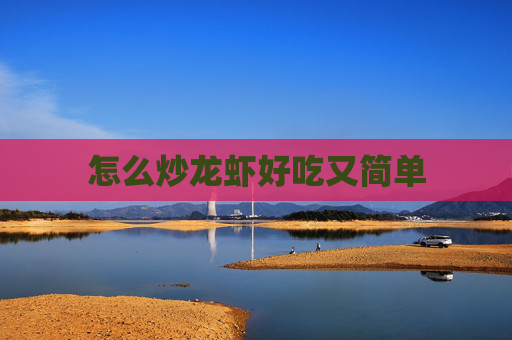 怎么炒龙虾好吃又简单 怎么炒龙虾好吃又简单