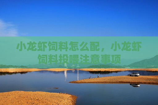 小龙虾饲料怎么配，小龙虾饲料投喂注意事项