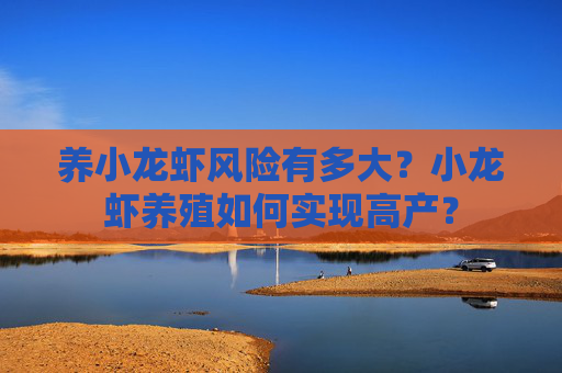 养小龙虾风险有多大？小龙虾养殖如何实现高产？