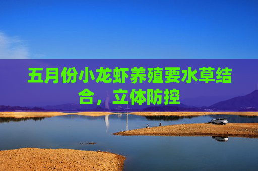 五月份小龙虾养殖要水草结合，立体防控