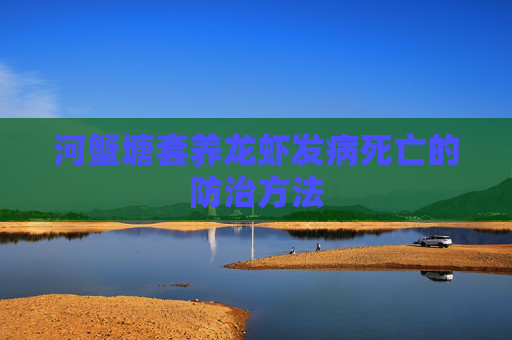 河蟹塘套养龙虾发病死亡的防治方法