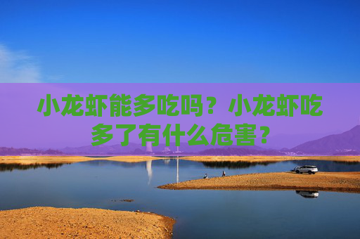 小龙虾能多吃吗？小龙虾吃多了有什么危害？