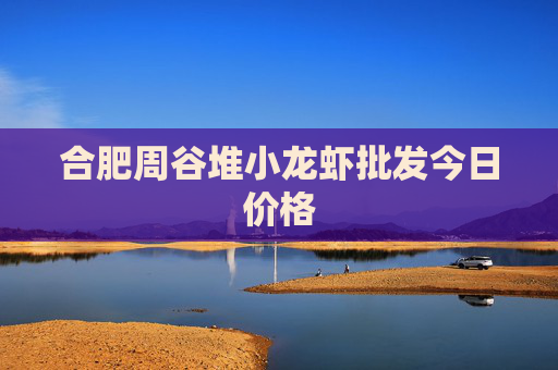 合肥周谷堆小龙虾批发今日价格