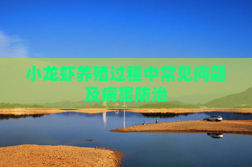 小龙虾养殖过程中常见问题及病害防治 小龙虾养殖过程中常见问题及病害防治
