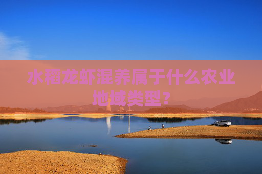 水稻龙虾混养属于什么农业地域类型？