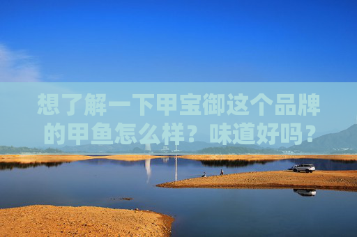 想了解一下甲宝御这个品牌的甲鱼怎么样?味道好吗?