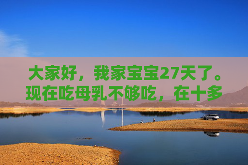 大家好，我家宝宝27天了。现在吃母乳不够吃，在十多天前老婆因发烧输过液。后奶水渐渐少了，鲫鱼汤、猪