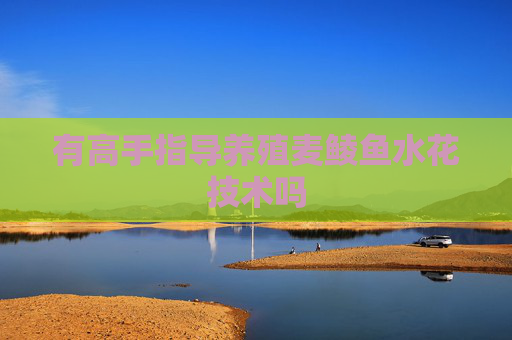 有高手指导养殖麦鲮鱼水花技术吗