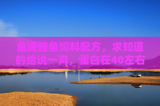 鱼塘鲤鱼饲料配方，求知道的给说一声，蛋白在40左右