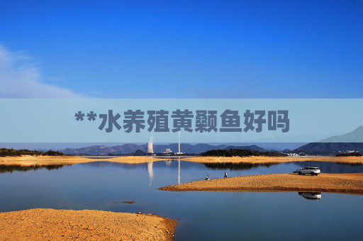 **水养殖黄颡鱼好吗 **水养殖黄颡鱼好吗