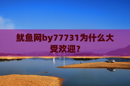 鱿鱼网by77731为什么大受欢迎？