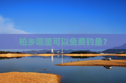 柏乡哪里可以免费钓鱼？
