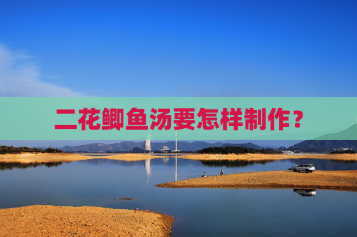 二花鲫鱼汤要怎样制作？