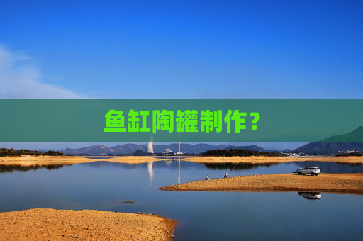 鱼缸陶罐制作？