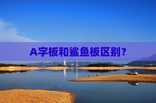 A字板和鲨鱼板区别?