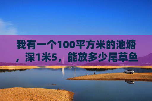 我有一个100平方米的池塘，深1米5，能放多少尾草鱼呢？