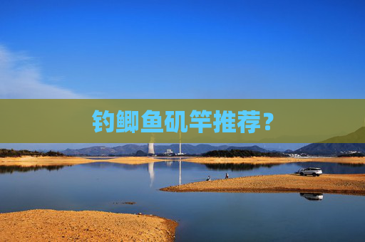 钓鲫鱼矶竿推荐？