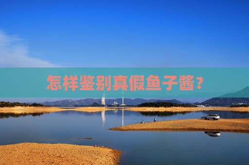 怎样鉴别真假鱼子酱？