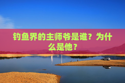 钓鱼界的主师爷是谁？为什么是他？