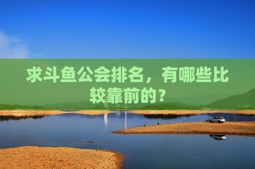 求斗鱼公会排名，有哪些比较靠前的？