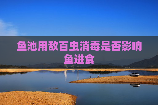 鱼池用敌百虫消毒是否影响鱼进食