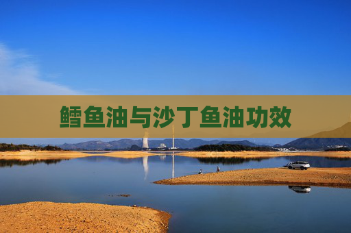 鳕鱼油与沙丁鱼油功效