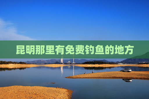 昆明那里有免费钓鱼的地方