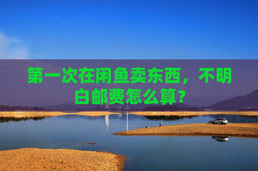 第一次在闲鱼卖东西，不明白邮费怎么算？