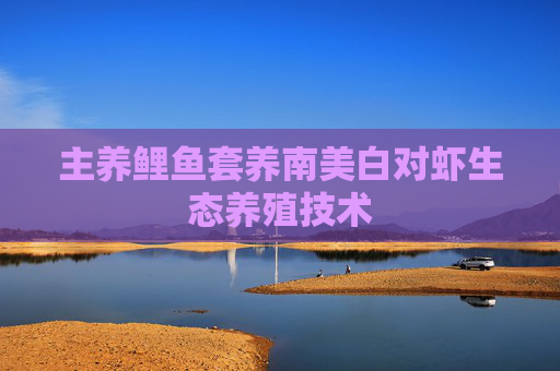 主养鲤鱼套养南美白对虾生态养殖技术