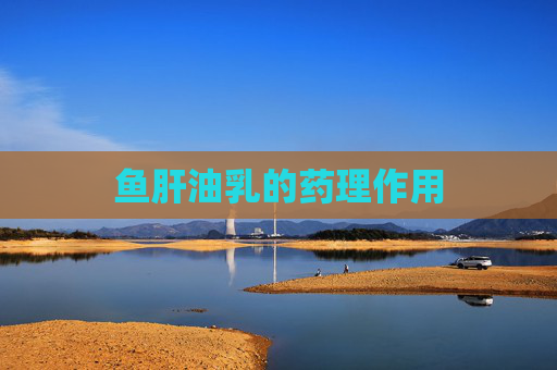 鱼肝油乳的药理作用