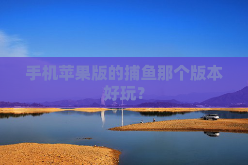 手机苹果版的捕鱼那个版本好玩？