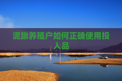 泥鳅养殖户如何正确使用投入品
