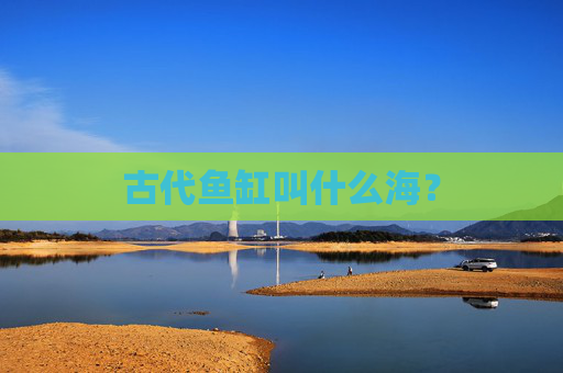 古代鱼缸叫什么海？