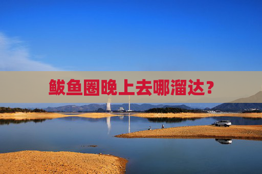 鲅鱼圈晚上去哪溜达？