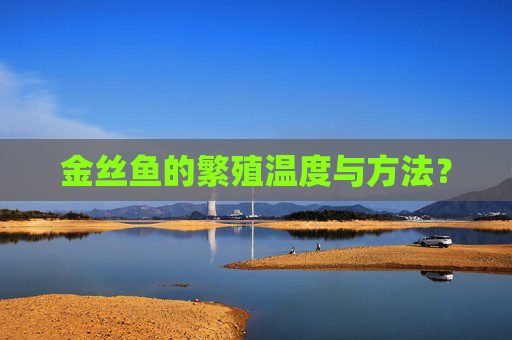 金丝鱼的繁殖温度与方法？