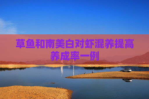 草鱼和南美白对虾混养提高养成率一例