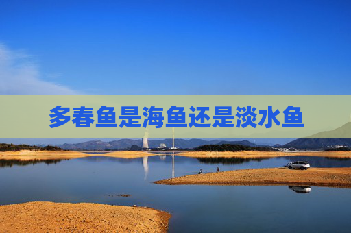 多春鱼是海鱼还是淡水鱼