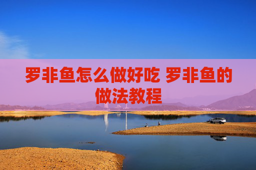 罗非鱼怎么做好吃 罗非鱼的做法教程