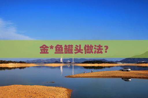 金*鱼罐头做法？