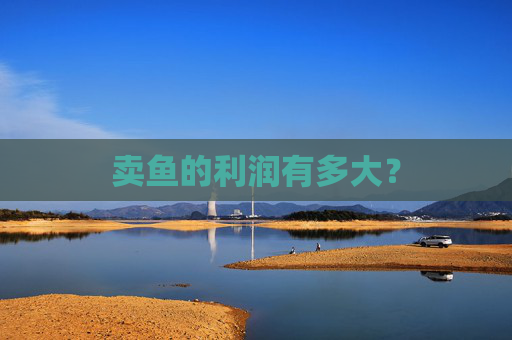 卖鱼的利润有多大？